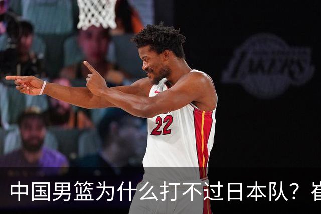 中国男篮为什么打不过日本队？崔永熙毫不客气说出原因，说得实在