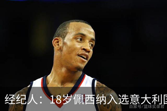 经纪人：18岁佩西纳入选意大利国家队令人骄傲，他只需要做好自己